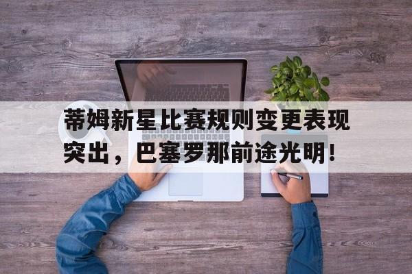 开云app-蒂姆新星比赛规则变更表现突出，巴塞罗那前途光明！-开云app